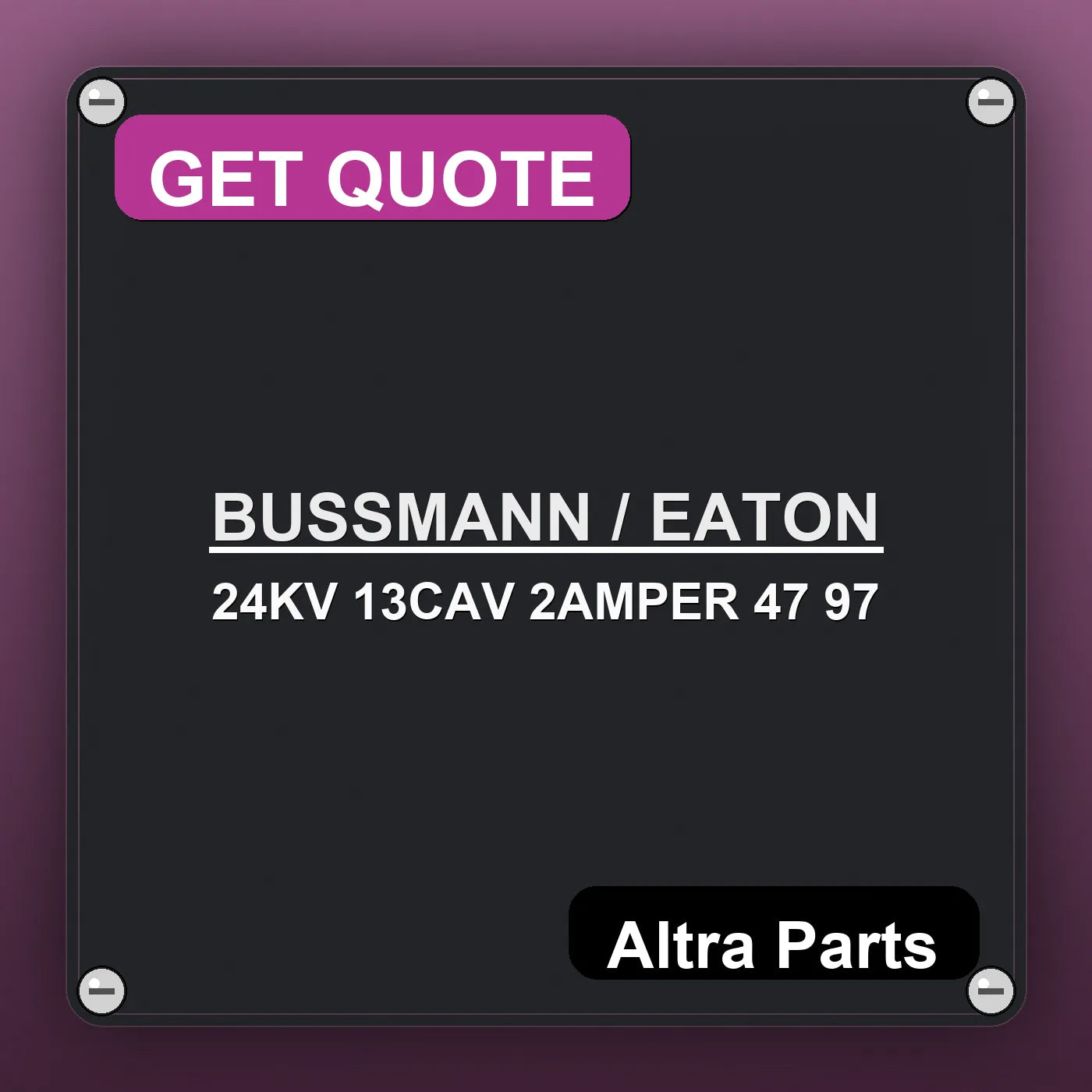 BUSSMANN / EATON 24KV 13CAV 2AMPER 47 97 industrial nameplate style image – Altra Parts. GET QUOTE.